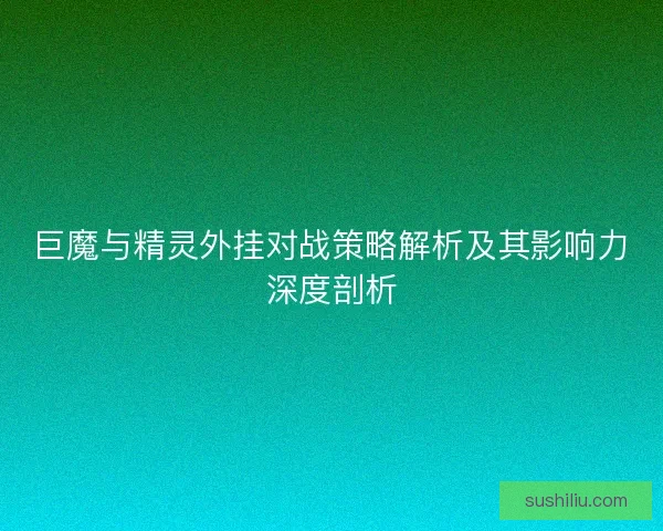 巨魔与精灵外挂对战策略解析及其影响力深度剖析
